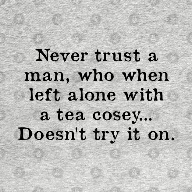 Never Trust A Man Who When Left Alone With A Tea Cosey by kindxinn